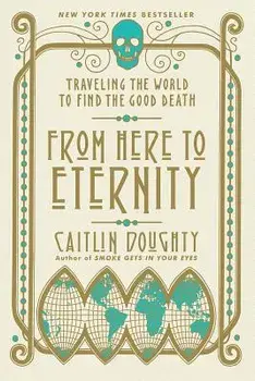 From Here to Eternity: Traveling the World to Find the Good Death, Paperback/Caitlin Doughty