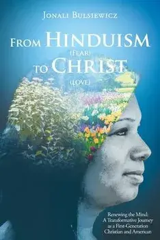 From Hinduism(Fear) to Christ(Love): Renewing the Mind: A Transformative Journey as a First-Generation Christian and American, Paperback/Jonali Bulsiewicz