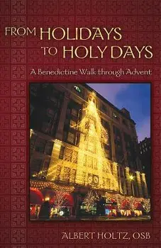 From Holidays to Holy Days: A Benedictine Walk Through Advent, Paperback/Albert Holtz