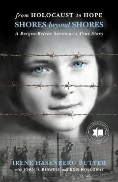 From Holocaust to Hope: Shores Beyond Shores - A Bergen-Belsen Survivor's Life - Irene Hasenberg Butter