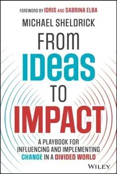 From Ideas to Impact. A Playbook for Influencing and Implementing Change in a Divided World, Hardback/Michael Sheldrick