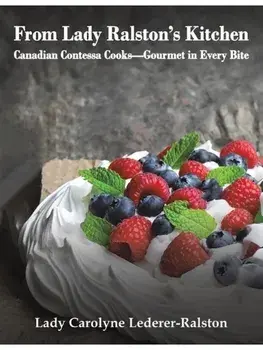 From Lady Ralston's Kitchen. Canadian Contessa Cooks—Gourmet in Every Bite, Paperback/Lady Carolyne Lederer-Ralston