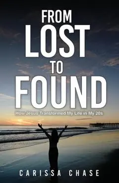 From Lost to Found: How Jesus Transformed My Life in My 20's - Carissa Chase