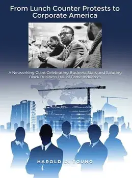 From Lunch Counter Protests to Corporate America: A Networking Giant Celebrating Business Stars and Saluting Black Business Hall of Fame Inductees/Harold D. Young