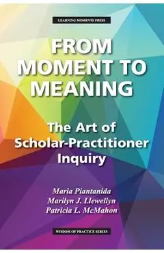 From Moment to Meaning: The Art of Scholar-Practitioner Inquiry - Maria Piantanida