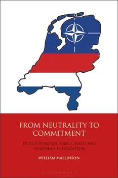 From Neutrality to Commitment. Dutch Foreign Policy, NATO and European Integration, Paperback/William Mallinson