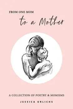 From One Mom to a Mother: Poetry & Momisms, Hardcover/Jessica Urlichs