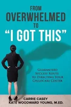 From Overwhelmed to I Got This: Guaranteed Success Route to Directing Your Childcare Center, Paperback/Carrie Casey