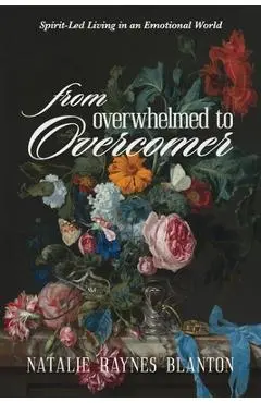 From Overwhelmed to Overcomer: Spirit-Led Living in an Emotional World - Natalie Raynes Blanton