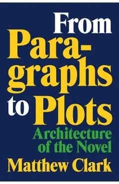 From Paragraphs to Plots: Architecture of the Novel - Matthew Clark