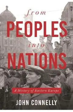 From Peoples Into Nations: A History of Eastern Europe - John Connelly