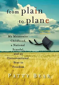 From Plain to Plane: My Mennonite Childhood, a National Scandal, and an Unconventional Soar to Freedom, Hardcover/Patty Bear