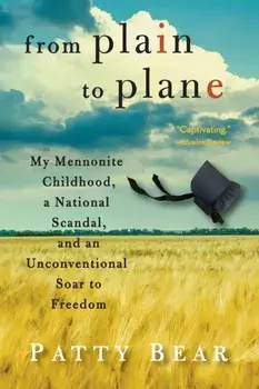 From Plain to Plane: My Mennonite Childhood, A National Scandal, and an Unconventional Soar to Freedom, Paperback/Patty Bear