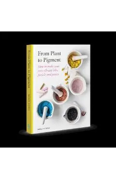From Plant to Pigment: How to Make Paint, Pastels and Chalks from Plants - Natalie Stopka