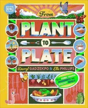 From Plant to Plate. Turn Home-Grown Ingredients Into Healthy Meals!, Hardback/Ella Phillips