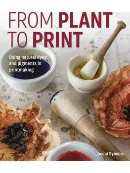 From Plant to Print. Using natural dyes and pigments in printmaking, Hardback/Jacqui Symons