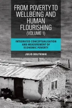 From Poverty to Well-Being and Human Flourishing (Volume 1). Integrated Conceptualisation and Measurement of Economic Poverty, Hardback/Julio (El Colegio de Mexico) Boltvinik
