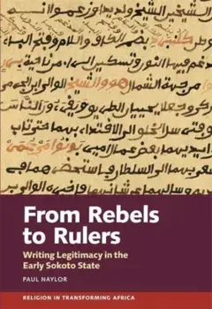 From Rebels to Rulers. Writing Legitimacy in the Early Sokoto State, Paperback/Paul (Person) Naylor