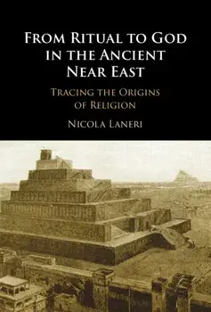 From Ritual to God in the Ancient Near East. Tracing the Origins of Religion, Hardback/***