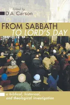 From Sabbath to Lord's Day: A Biblical, Historical and Theological Investigation, Paperback/D. A. Carson