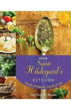 From Saint Hildegard's Kitchen: Foods of Health, Foods of Joy - Jany Fournier-rosset