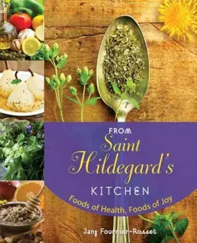 From Saint Hildegard's Kitchen: Foods of Health, Foods of Joy, Paperback/Jany Fournier-Rosset