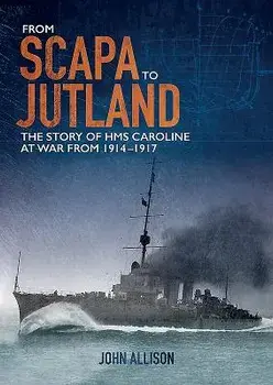 From Scapa to Jutland: The Story of HMS Caroline at War from 1914-1917, Paperback/John Allison
