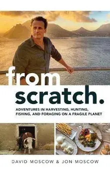 From Scratch. Adventures in Harvesting, Hunting, Fishing, and Foraging on a Fragile Planet, Hardback/Jon Moscow