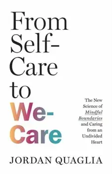 From Self-Care to We-Care. The New Science of Mindful Boundaries and Caring from an Undivided Heart, Paperback/Jordan Quaglia