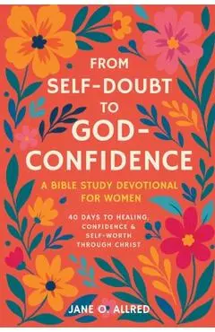 From Self-Doubt to God-Confidence: A Bible Study Devotional for Women: 40 Days to Healing, Confidence & Self-Worth Through Christ - Jane O. Allred
