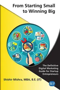 From Starting Small to Winning Big: The Definitive Digital Marketing Guide For Startup Entrepreneurs, Paperback/Shishir Mishra