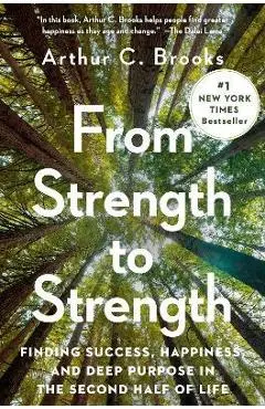 From Strength to Strength: Finding Success, Happiness, and Deep Purpose in the Second Half of Life - Arthur C. Brooks