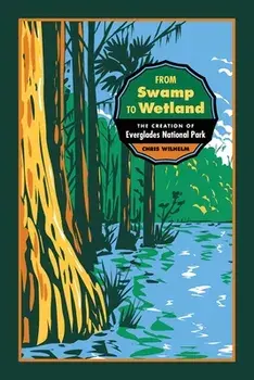 From Swamp to Wetland: The Creation of Everglades National Park, Paperback/Chris Wilhelm