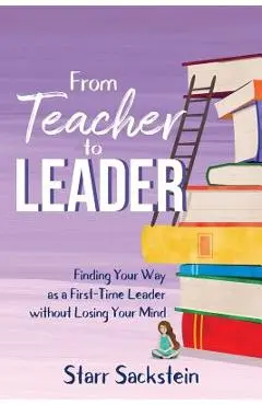 From Teacher to Leader: Finding Your Way as a First-Time Leader-without Losing Your Mind - Starr Sackstein