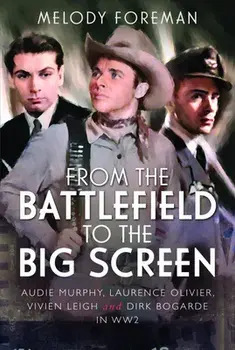From the Battlefield to the Big Screen. Audie Murphy, Laurence Olivier, Vivien Leigh and Dirk Bogarde in WW2, Hardback/Melody Foreman