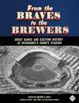 From the Braves to the Brewers: Great Games and Exciting History at Milwaukee's County Stadium, Paperback/Gregory H. Wolf