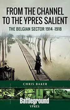 From the Channel to the Ypres Salient. The Belgian Sector 1914 -1918, Paperback/Chris Baker