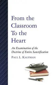 From the Classroom to the Heart: An Examination of the Doctrine of Entire Sanctification, Paperback/Paul L. Kaufman