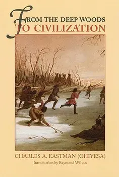 From the Deep Woods to Civilization: Chapters in the Autobiography of an Indian, Paperback/Charles A. Eastman