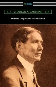 From the Deep Woods to Civilization, Paperback/Charles A. Eastman