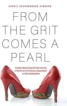 From the Grit Comes A Pearl: A Southern Woman's Imperfect Faith in Her God, in Herself, and in Her Humorous, Unique Outlook on Life's Stumbling Blo/Carrie Scarborough Kinnard
