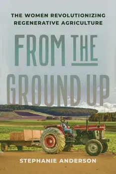 From the Ground Up. The Women Revolutionizing Regenerative Agriculture, Hardback/Stephanie Anderson