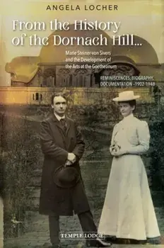 From the History of the Dornach Hill…. Marie Steiner-von Sivers and the Development of the Arts at the Goetheanum – Reminiscences, Biography, Documentation –1902-1948, Paperback/Angela Locher