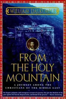 From the Holy Mountain: A Journey Among the Christians of the Middle East, Paperback/William Dalrymple