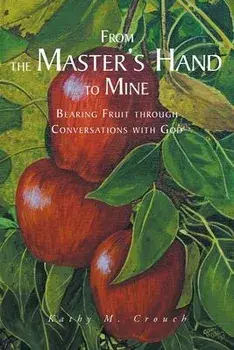 From the Master's Hand to Mine: Bearing Fruit through Conversations with God, Paperback/Kathy M. Crouch