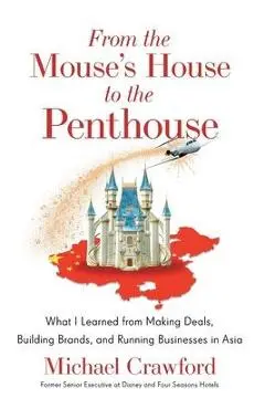 From the Mouse's House to the Penthouse: What I Learned from Making Deals, Building Brands, and Running Businesses in Asia - Michael Crawford