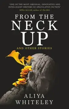 From the Neck Up and Other Stories, Paperback/Aliya Whiteley