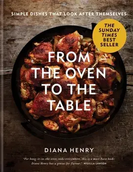 From the Oven to the Table. Simple dishes that look after themselves: THE SUNDAY TIMES BESTSELLER, Hardback/Diana Henry