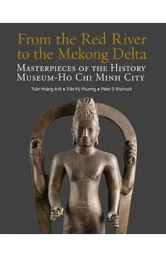 From the Red River to the Mekong Delta: Masterpieces of the History Museum Ho CHI Minh City - Tun Hoang Anh