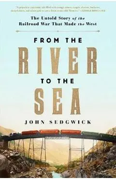 From the River to the Sea: The Untold Story of the Railroad War That Made the West - John Sedgwick